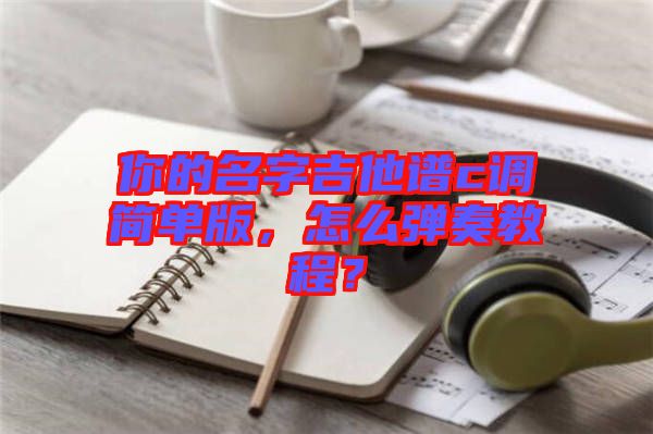 你的名字吉他譜c調(diào)簡單版，怎么彈奏教程？