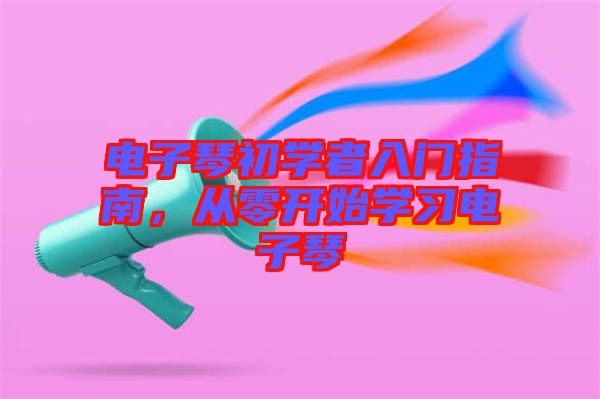 電子琴初學(xué)者入門指南，從零開始學(xué)習(xí)電子琴