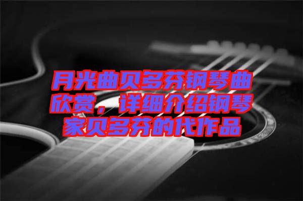 月光曲貝多芬鋼琴曲欣賞，詳細介紹鋼琴家貝多芬的代作品