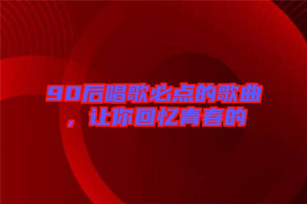 90后唱歌必點的歌曲，讓你回憶青春的