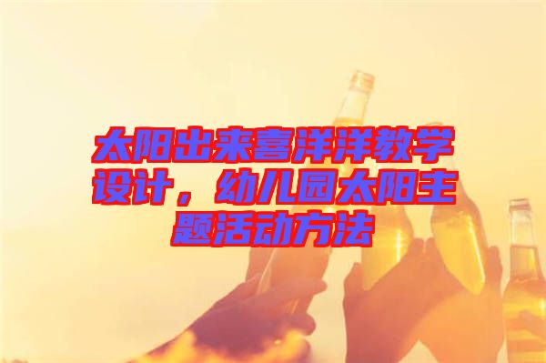 太陽出來喜洋洋教學(xué)設(shè)計，幼兒園太陽主題活動方法