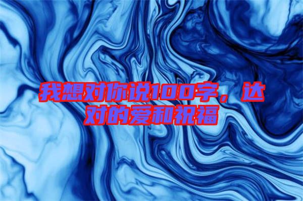 我想對(duì)你說100字，達(dá)對(duì)的愛和祝福