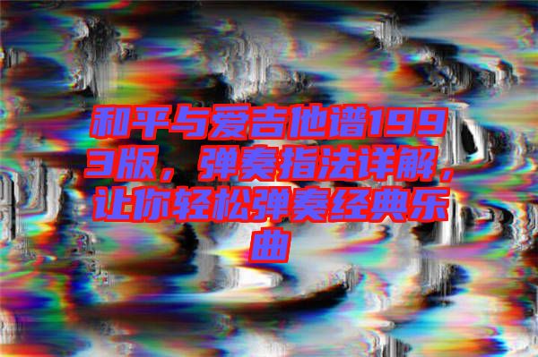 和平與愛(ài)吉他譜1993版，彈奏指法詳解，讓你輕松彈奏經(jīng)典樂(lè)曲