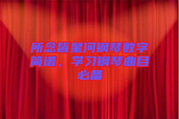 所念皆星河鋼琴數(shù)字簡譜，學習鋼琴曲目必備