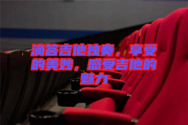 滴答吉他獨奏，享受的美妙，感受吉他的魅力