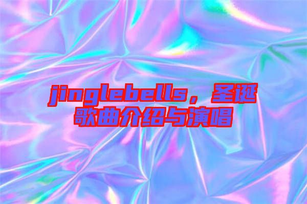 jinglebells，圣誕歌曲介紹與演唱