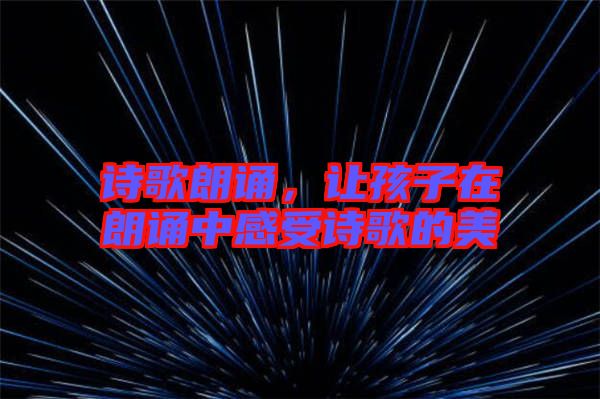 詩(shī)歌朗誦，讓孩子在朗誦中感受詩(shī)歌的美