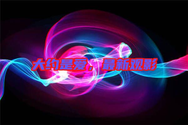 大約是愛，最新觀影