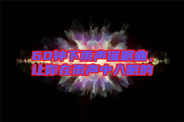 60鐘下雨聲催眠曲，讓你在雨聲中入眠的