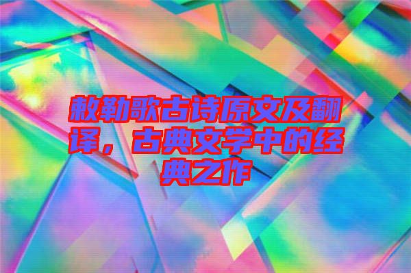 敕勒歌古詩原文及翻譯，古典文學中的經(jīng)典之作