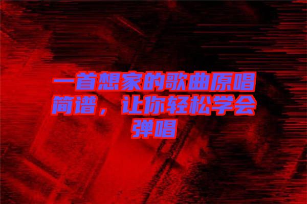 一首想家的歌曲原唱簡譜，讓你輕松學(xué)會彈唱