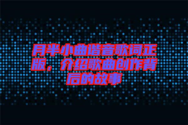 月半小曲諧音歌詞正版，介紹歌曲創(chuàng)作背后的故事