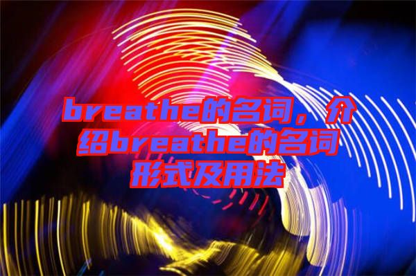 breathe的名詞，介紹breathe的名詞形式及用法