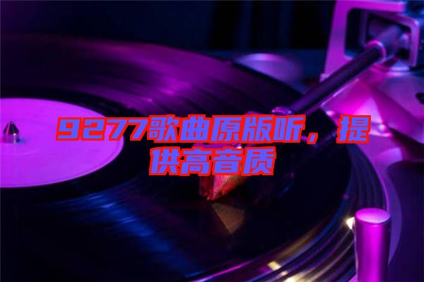 9277歌曲原版聽，提供高音質(zhì)