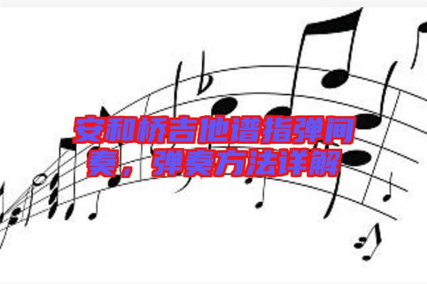 安和橋吉他譜指彈間奏，彈奏方法詳解