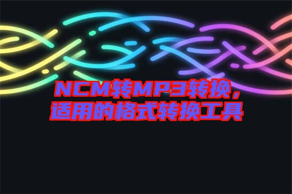 NCM轉(zhuǎn)MP3轉(zhuǎn)換，適用的格式轉(zhuǎn)換工具