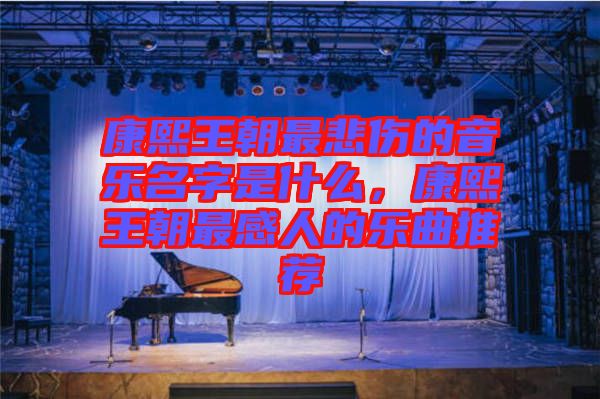 康熙王朝最悲傷的音樂名字是什么，康熙王朝最感人的樂曲推薦