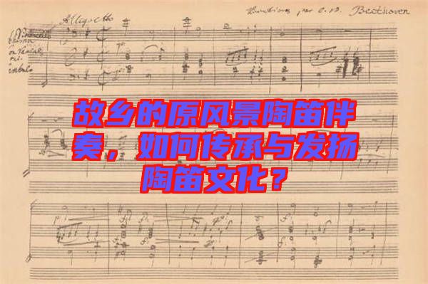 故鄉(xiāng)的原風(fēng)景陶笛伴奏，如何傳承與發(fā)揚陶笛文化？