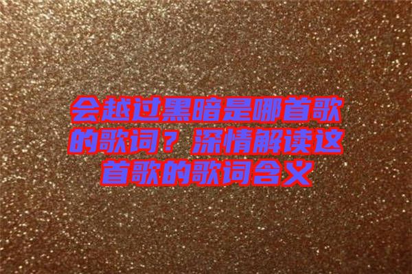 會越過黑暗是哪首歌的歌詞？深情解讀這首歌的歌詞含義