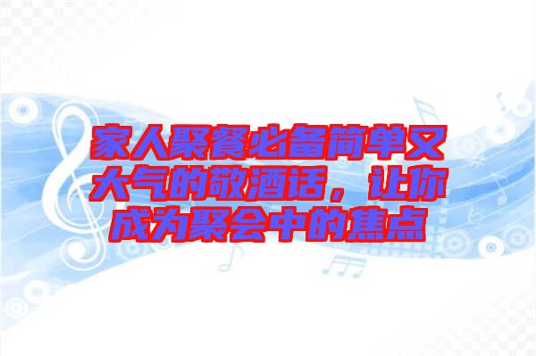 家人聚餐必備簡單又大氣的敬酒話，讓你成為聚會中的焦點