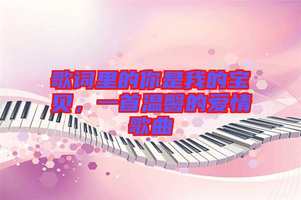 歌詞里的你是我的寶貝，一首溫馨的愛(ài)情歌曲