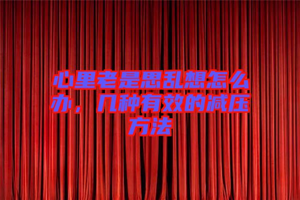 心里老是思亂想怎么辦，幾種有效的減壓方法