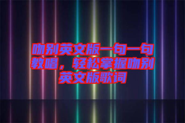 吻別英文版一句一句教唱，輕松掌握吻別英文版歌詞