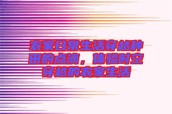 農(nóng)家日常生活穿越種田的點(diǎn)滴，體驗(yàn)時(shí)空穿越的農(nóng)家生活