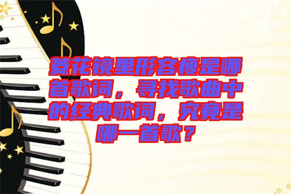 菱花鏡里形容瘦是哪首歌詞，尋找歌曲中的經(jīng)典歌詞，究竟是哪一首歌？