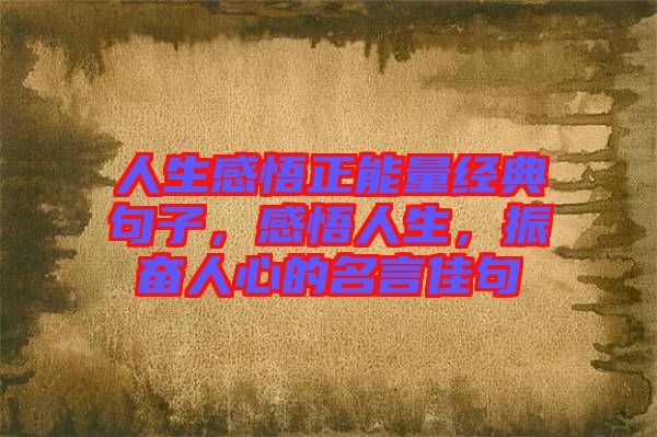 人生感悟正能量經(jīng)典句子，感悟人生，振奮人心的名言佳句