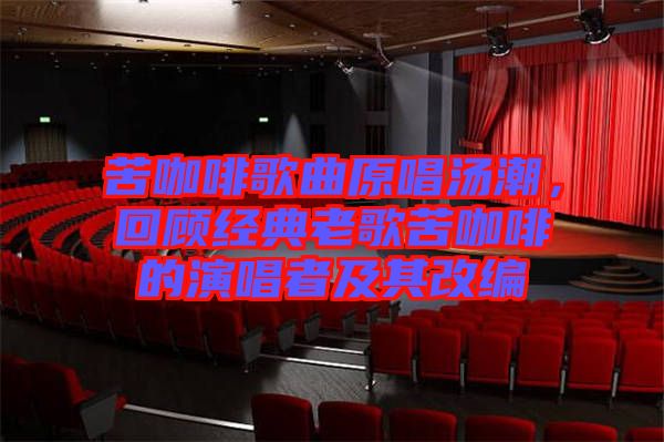 苦咖啡歌曲原唱湯潮，回顧經(jīng)典老歌苦咖啡的演唱者及其改編