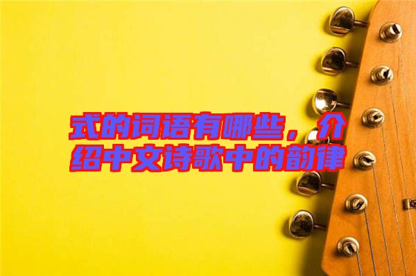 式的詞語有哪些，介紹中文詩歌中的韻律