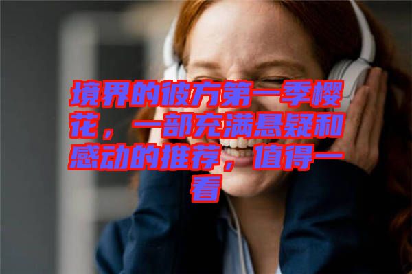 境界的彼方第一季櫻花，一部充滿懸疑和感動的推薦，值得一看