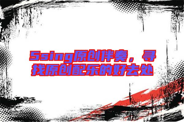 5sing原創(chuàng)伴奏，尋找原創(chuàng)配樂的好去處