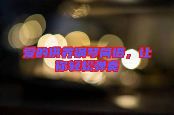 愛(ài)的供養(yǎng)鋼琴簡(jiǎn)譜，讓你輕松彈奏