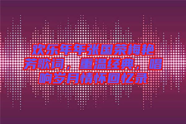 歡樂年年張國榮梅艷芳歌詞，重溫經(jīng)典，唱響歲月情懷回憶錄