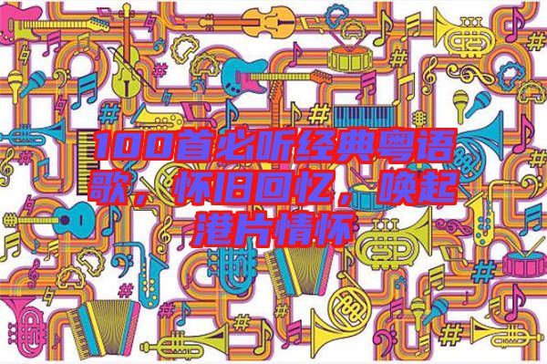 100首必聽(tīng)經(jīng)典粵語(yǔ)歌，懷舊回憶，喚起港片情懷