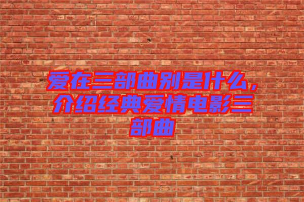 愛在三部曲別是什么，介紹經(jīng)典愛情電影三部曲