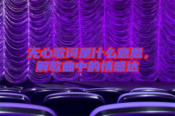 無心歌詞是什么意思，解歌曲中的情感達(dá)