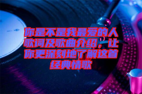 你是不是我最愛的人歌詞及歌曲介紹，讓你更深刻地了解這首經(jīng)典情歌