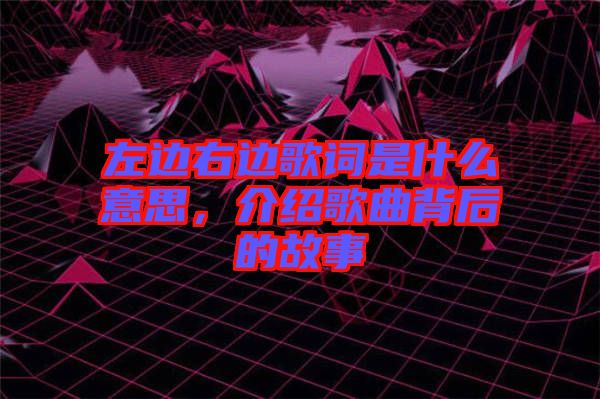 左邊右邊歌詞是什么意思，介紹歌曲背后的故事