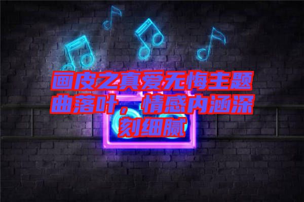 畫皮之真愛無悔主題曲落葉，情感內(nèi)涵深刻細(xì)膩