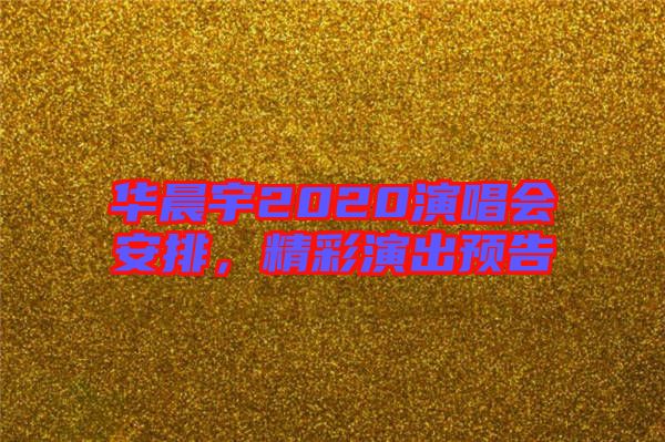 華晨宇2020演唱會(huì)安排，精彩演出預(yù)告