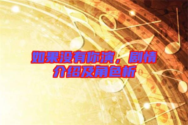 如果沒有你演，劇情介紹及角色析