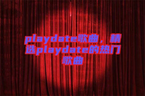 playdate歌曲，精選playdate的熱門歌曲