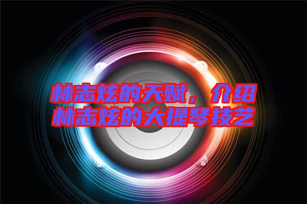 林志炫的天賦，介紹林志炫的大提琴技藝