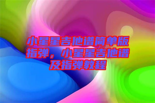 小星星吉他譜簡單版指彈，小星星吉他譜及指彈教程