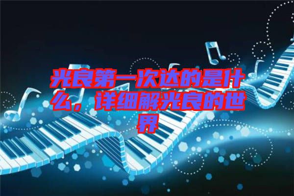 光良第一次達(dá)的是什么，詳細(xì)解光良的世界