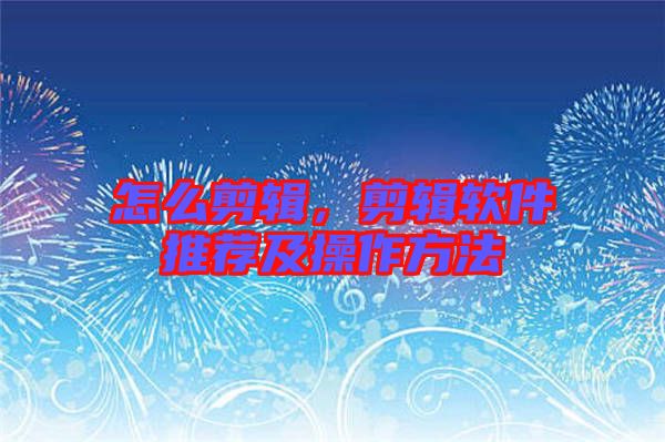 怎么剪輯，剪輯軟件推薦及操作方法