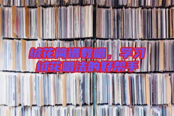 絨花簡(jiǎn)譜教唱，學(xué)習(xí)絨花唱法的好幫手